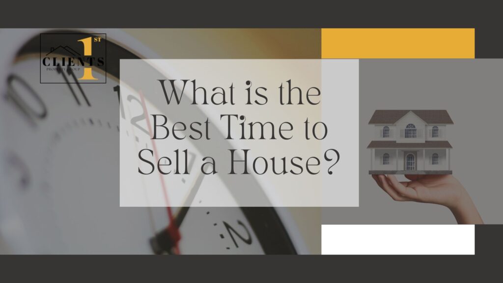 what is the best time to sell a house? expert tips from clients1st property group